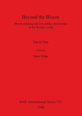 Beyond the Bloom: Bloom refining and iron artifact production in the Roman world by Sim, David