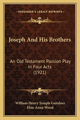 Joseph and His Brothers: An Old Testament Passion Play in Four Acts (1921) by Gairdner, William Henry Temple
