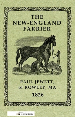 The New-England Farrier; Or, a Compendium of Farriery in Four Parts by Jewett, Paul