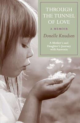 Through the Tunnel of Love - a memoir: A mother's and daughter's journey with anorexia by Knudsen, Donelle