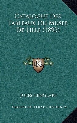 Catalogue Des Tableaux Du Musee De Lille (1893) by Lenglart, Jules