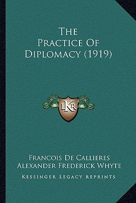 The Practice of Diplomacy (1919) by de Callieres, Francois
