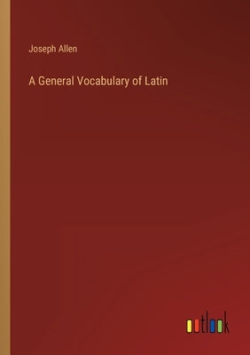 A General Vocabulary of Latin by Allen, Joseph