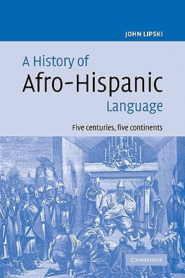 A History of Afro-Hispanic Language: Five Centuries, Five Continents by Lipski, John M.