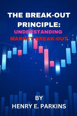The Break-Out Principle: Understanding Market Breakout by E. Parkins, Henry
