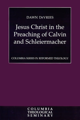 Jesus Christ in the Preaching of Calvin and Schleiermacher by De Vries, Dawn
