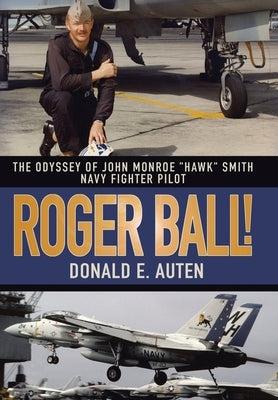 Roger Ball!: The Odyssey of John Monroe Hawk Smith Navy Fighter Pilot by Auten, Donald E.
