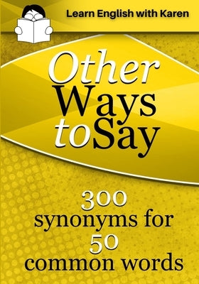 Other Ways to Say: 300 synonyms for 50 common words by Kovacs, Karen