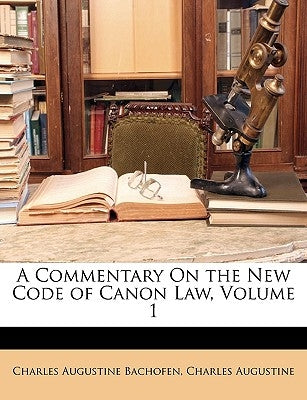 A Commentary on the New Code of Canon Law, Volume 1 by Bachofen, Charles Augustine