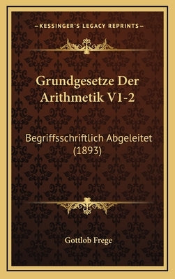 Grundgesetze Der Arithmetik V1-2: Begriffsschriftlich Abgeleitet (1893) by Frege, Gottlob