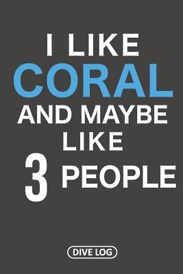 I Like Coral And Maybe Like 3 People: Dive Log for 100 Dives (6 x 9) by Simple Scuba Dive Logs