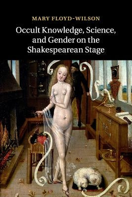 Occult Knowledge, Science, and Gender on the Shakespearean Stage by Floyd-Wilson, Mary