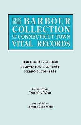 The Barbour Collection of Connecticut Town Vital Records. Volume 18: Hartland 1761-1848, Harwinton 1737-1854, Hebron 1708-1854 by White, Lorraine Cook