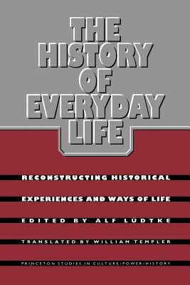 The History of Everyday Life: Reconstructing Historical Experiences and Ways of Life by Ludtke, Alf
