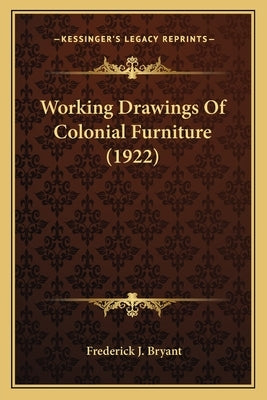 Working Drawings of Colonial Furniture (1922) by Bryant, Frederick J.