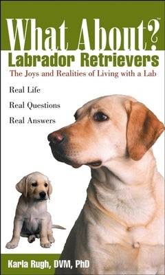 What about Labrador Retrievers: The Joy and Realities of Living with a Lab by Rugh, Karla