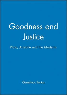 Goodness and Justice: Plato, Aristotle and the Moderns by Santas, Gerasimos