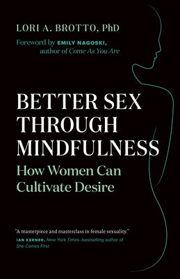 Better Sex Through Mindfulness: How Women Can Cultivate Desire by Brotto, Lori A.