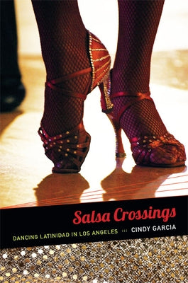 Salsa Crossings: Dancing Latinidad in Los Angeles by Garc&#237;a, Cindy