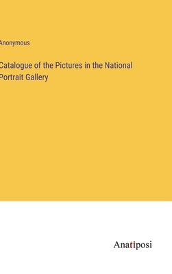 Catalogue of the Pictures in the National Portrait Gallery by Anonymous