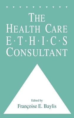 The Health Care Ethics Consultant by Baylis, Francoise C.