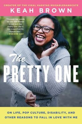 The Pretty One: On Life, Pop Culture, Disability, and Other Reasons to Fall in Love with Me by Brown, Keah