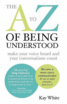 The A to Z of Being Understood: make your voice heard and your conversations count by White, Kay