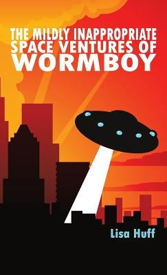 The Mildly Inappropriate Space Ventures of Wormboy by Huff, Lisa