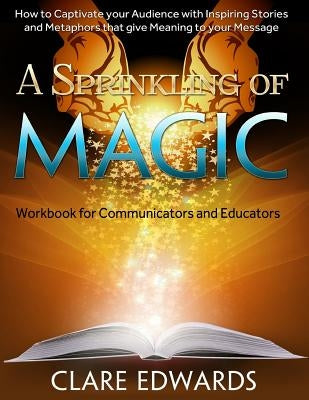 A Sprinkling of Magic: How to Captivate your Audience through Stories and Metaphors that give Meaning to your Message by Edwards, Clare