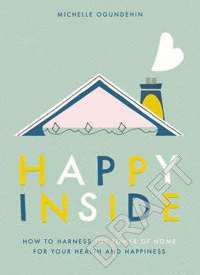 Happy Inside: How to Harness the Power of Home for Health and Happiness by Ogundehin, Michelle