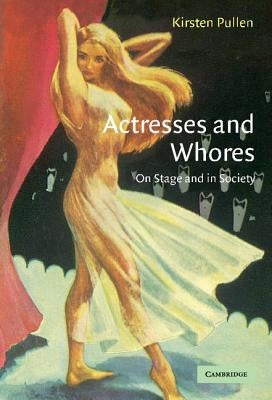 Actresses and Whores: On Stage and in Society by Pullen, Kirsten