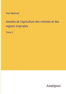 Annales de l'agriculture des colonies et des regions tropicales: Tome 3 by Madinier, Paul