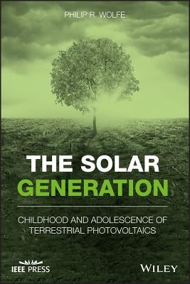 The Solar Generation: Childhood and Adolescence of Terrestrial Photovoltaics by Wolfe, Philip R.