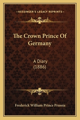 The Crown Prince Of Germany: A Diary (1886) by Prussia, Frederick William Prince