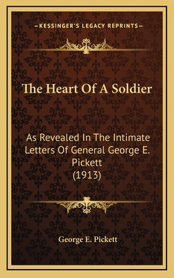 The Heart of a Soldier: As Revealed in the Intimate Letters of General George E. Pickett (1913) by Pickett, George E.
