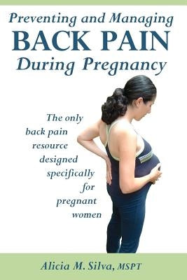 Preventing and Managing Back Pain During Pregnancy by Silva Mspt, Alicia M.