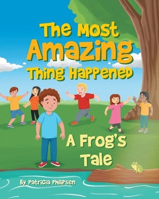 The Most Amazing Thing Happened; A Frog's Tale by Philipsen, Patricia Soden