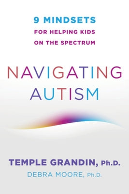 Navigating Autism: 9 Mindsets for Helping Kids on the Spectrum by Grandin, Temple