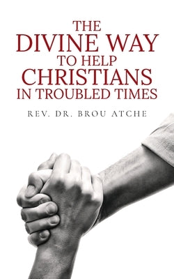 The Divine Way To Help Christians In Troubled Times by Atche, Brou