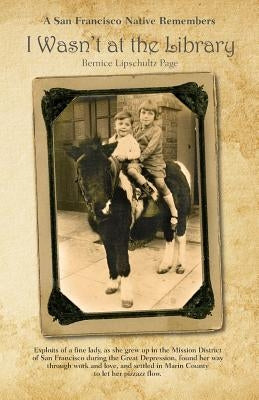 I Wasn't at the Library: A San Francisco Native Remembers by Page, Bernice Lipschultz