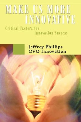 Make Us More Innovative: Critical Factors for Innovation Success by Phillips, Jeffrey