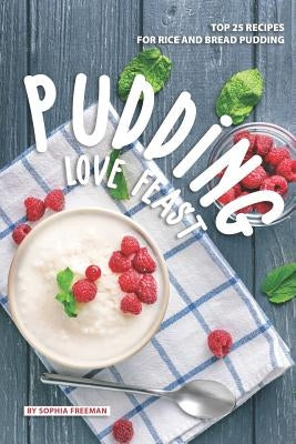 Pudding Love Feast: Top 25 Recipes for Rice and Bread Pudding by Freeman, Sophia