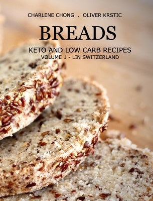 Breads: Keto and Low Carb Recipes (Hardcover): Volume 1 - Lin Switzerland by Chong, Charlene