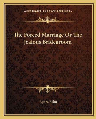 The Forced Marriage or the Jealous Bridegroom by Behn, Aphra