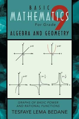 Basic Mathematics for Grade 9 Algebra and Geometry: Graphs of Basic Power and Rational Functions by Bedane, Tesfaye Lema