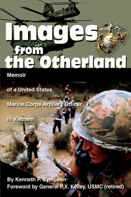 Images from the Otherland: Memoir of a United States Marine Corps Artillery Officer in Vietnam by Sympson, Kenneth P.