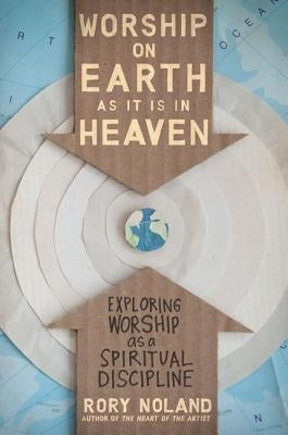 Worship on Earth as It Is in Heaven: Exploring Worship as a Spiritual Discipline by Noland, Rory