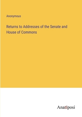 Returns to Addresses of the Senate and House of Commons by Anonymous