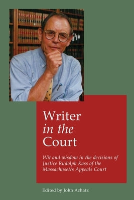 Writer in the court: Wit and wisdom in the decisons of Justice Rudolph Kass of the Massachusetts Appeals Court by Achatz, John