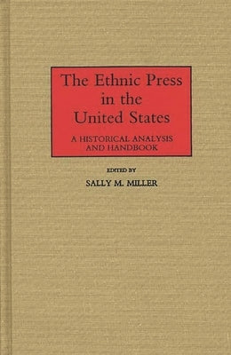 The Ethnic Press in the United States: A Historical Analysis and Handbook by Miller, Sally M.